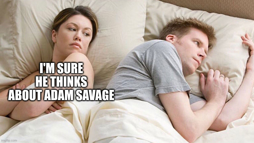 le meme du couple au lit, la femme se dit "I'm sure he thinks about Adam Savage"